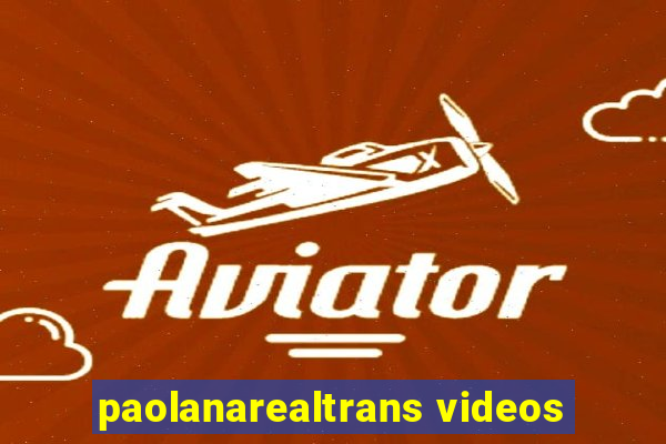 paolanarealtrans videos