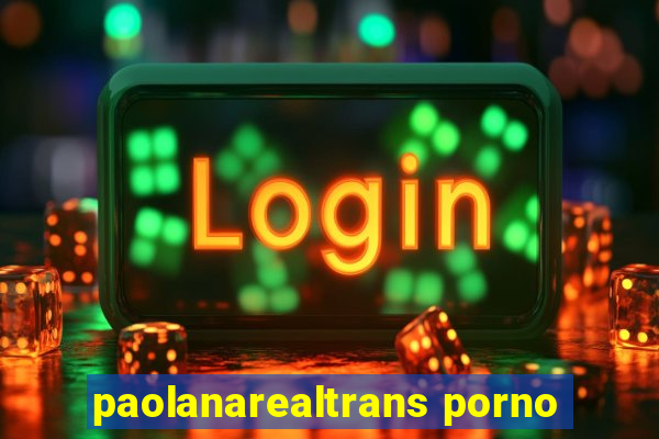 paolanarealtrans porno