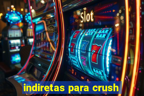 indiretas para crush