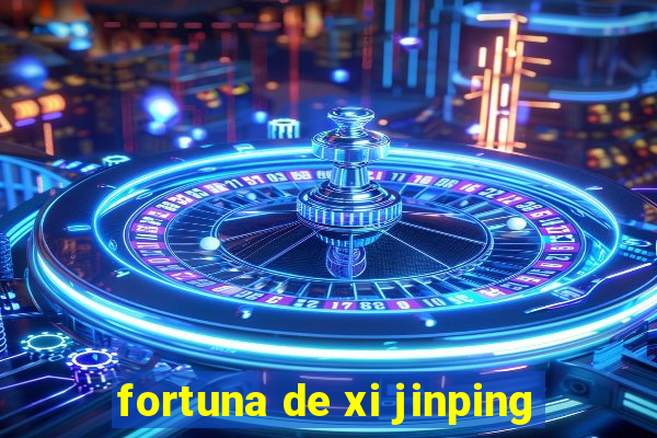 fortuna de xi jinping