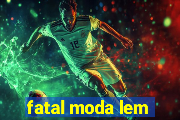 fatal moda lem