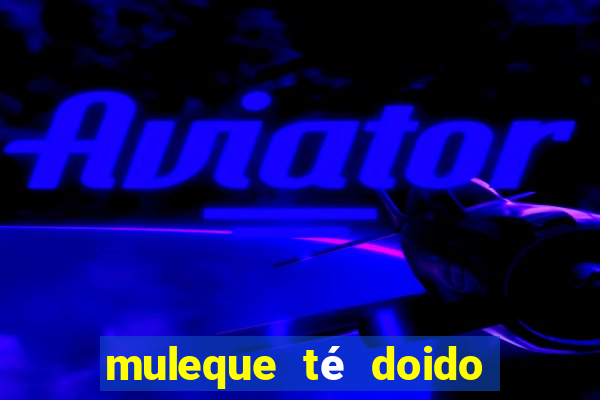 muleque té doido 4 o filme completo dublado online