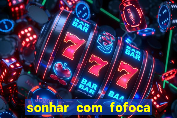 sonhar com fofoca jogo do bicho