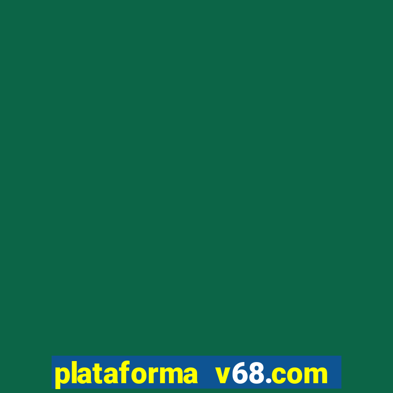 plataforma v68.com é confiável