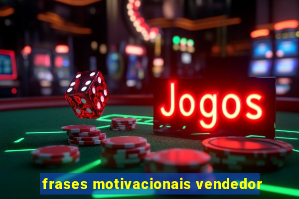 frases motivacionais vendedor