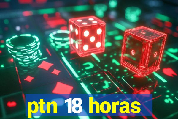 ptn 18 horas