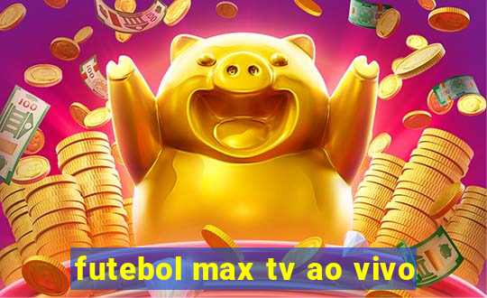 futebol max tv ao vivo